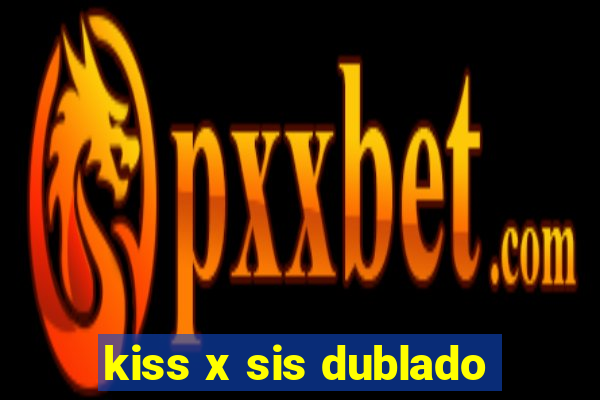 kiss x sis dublado